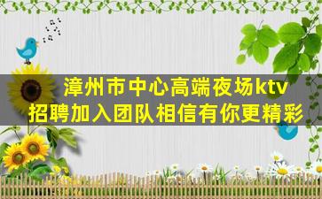 漳州市中心高端夜场ktv招聘加入团队相信有你更精彩